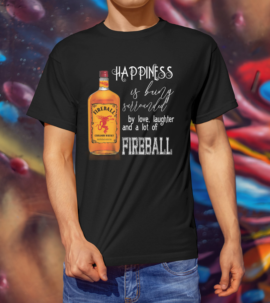 Fireball Happiness Is Being Surrounded By Love Laughter And A Lot Of Fireball Cinnamon Whisky T-Shirt