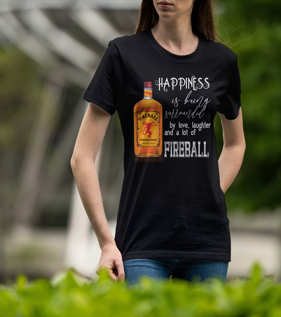 Fireball Happiness Is Being Surrounded By Love Laughter And A Lot Of Fireball Cinnamon Whisky T-Shirt