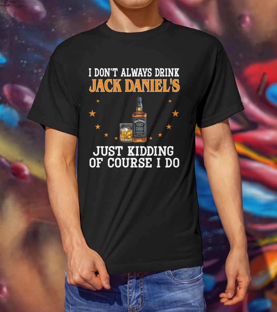 I Don't Always Drink Jack Daniel's Just Kidding Of Course I Do T-Shirt