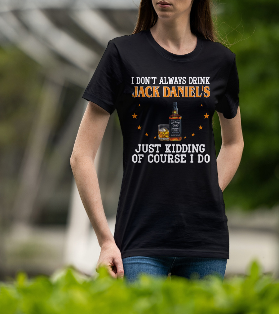 I Don't Always Drink Jack Daniel's Just Kidding Of Course I Do T-Shirt
