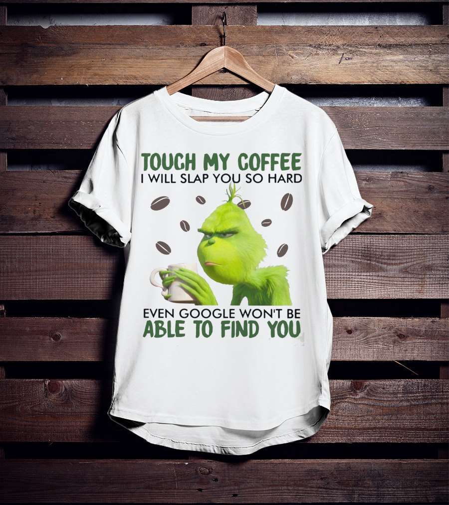 Touch My Coffee I Will Slap You So Hard Even Google Won't Be Able To Find You Grumpy Green Character With Coffee Beans T-Shirt