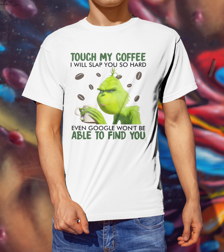 Touch My Coffee I Will Slap You So Hard Even Google Won't Be Able To Find You Grumpy Green Character With Coffee Beans T-Shirt