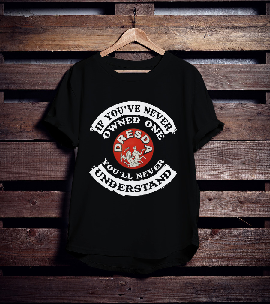 Dresda Motorcycle If You've Never Owned One You'll Never Understand T-Shirt