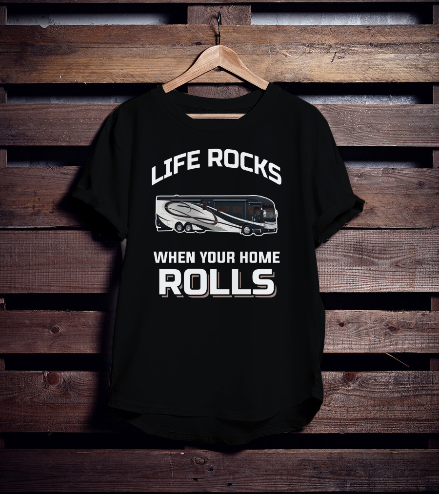 LIFE ROCKS WHEN YOUR HOME ROLLS American Coach RV T-Shirt