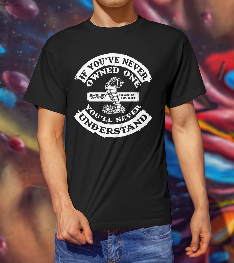 If You've Never Owned One Shelby GT500 Super Snake You'll Never Understand T-Shirt