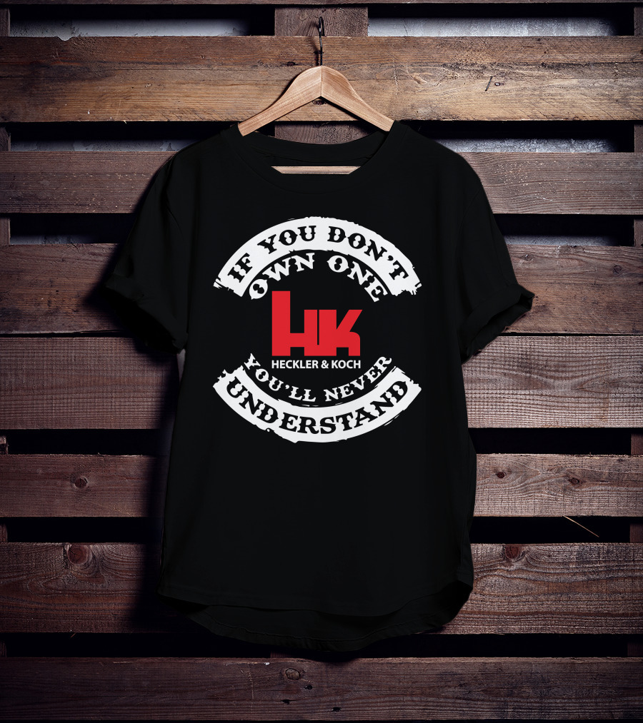 If You Don't Own One You'll Never Understand Heckler And Koch HK T-Shirt
