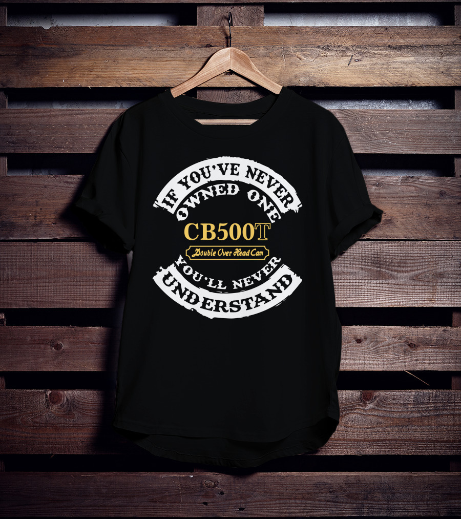 CB500T Double Overhead Cam If You've Never Owned One You'll Never Understand T-Shirt