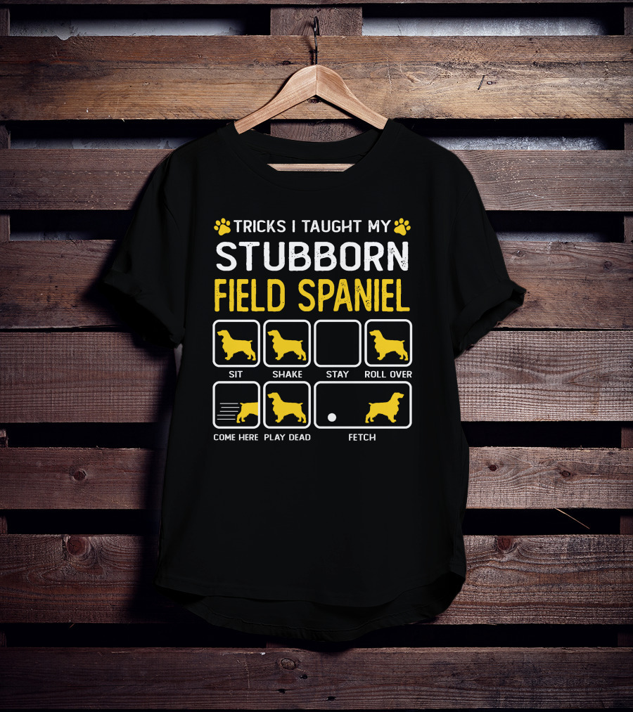 Tricks I Taught My Stubborn Field Spaniel Sit Shake Stay Roll Over Come Here Play Dead Fetch T-Shirt