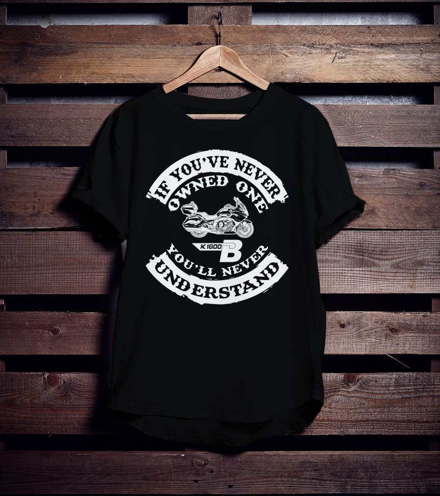 If You've Never Owned One You'll Never Understand BMW K1600B T-Shirt
