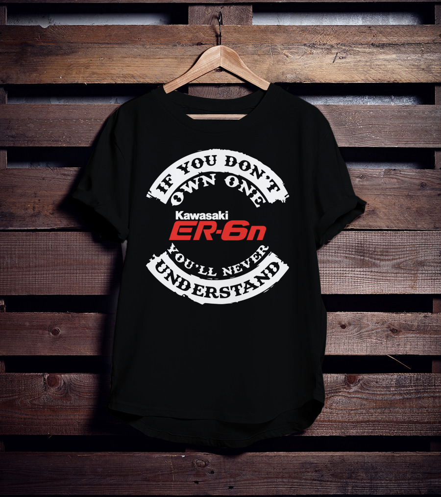 If You Don't Own One You'll Never Understand Kawasaki ER6N T-Shirt