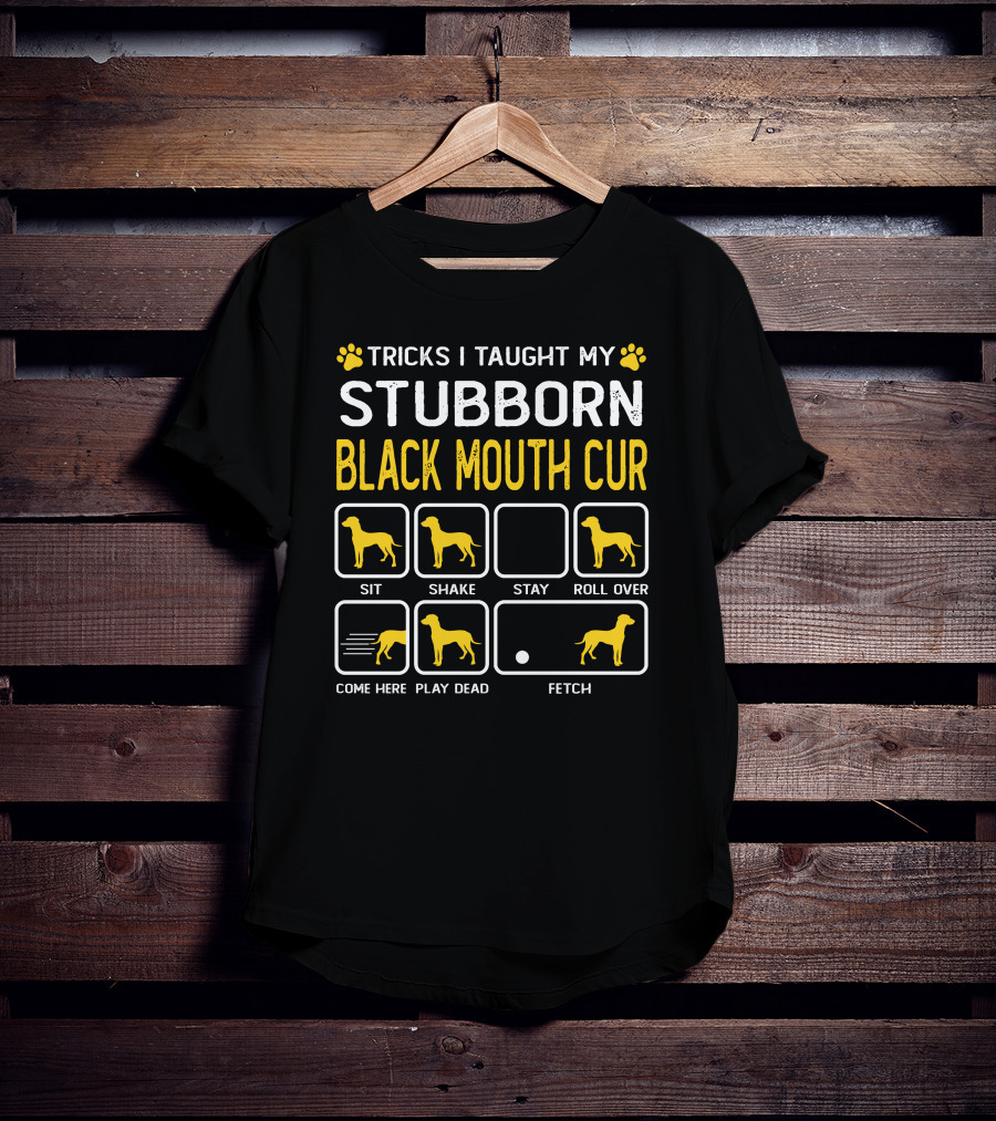 Tricks I Taught My Stubborn Black Mouth Cur Sit Shake Stay Roll Over Come Here Play Dead Fetch T-Shirt
