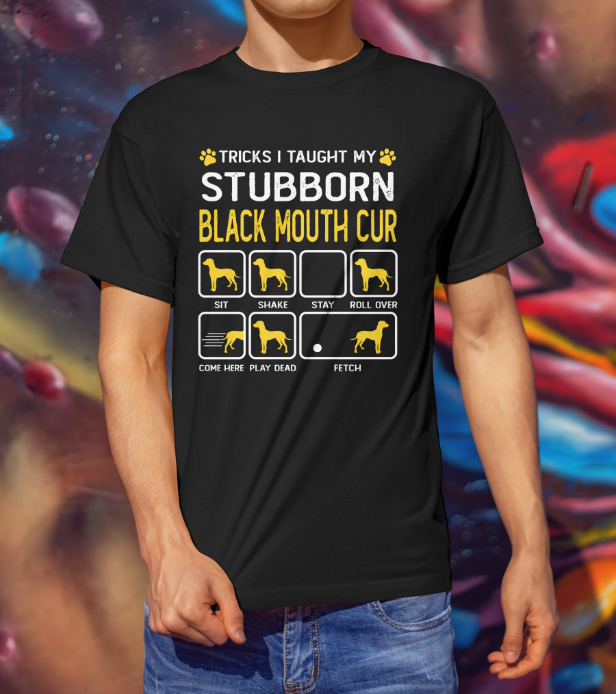 Tricks I Taught My Stubborn Black Mouth Cur Sit Shake Stay Roll Over Come Here Play Dead Fetch T-Shirt