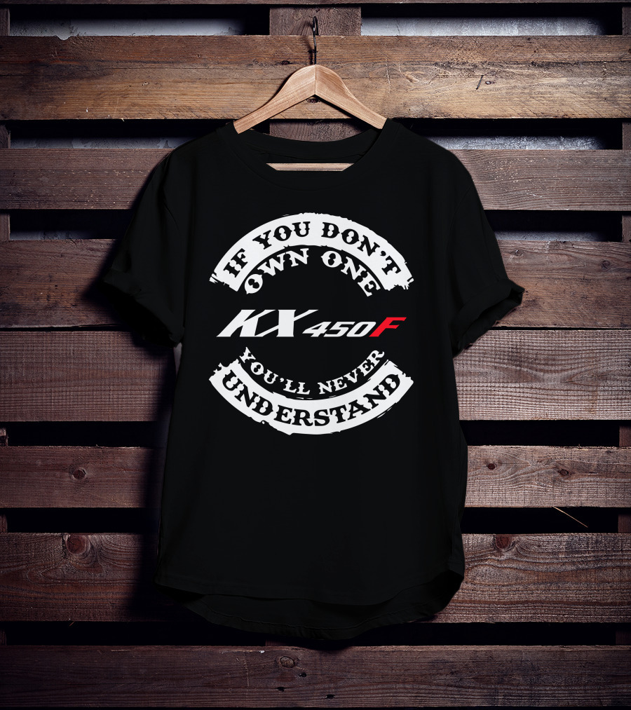 If You Don't Own One KX 450F You'll Never Understand T-Shirt