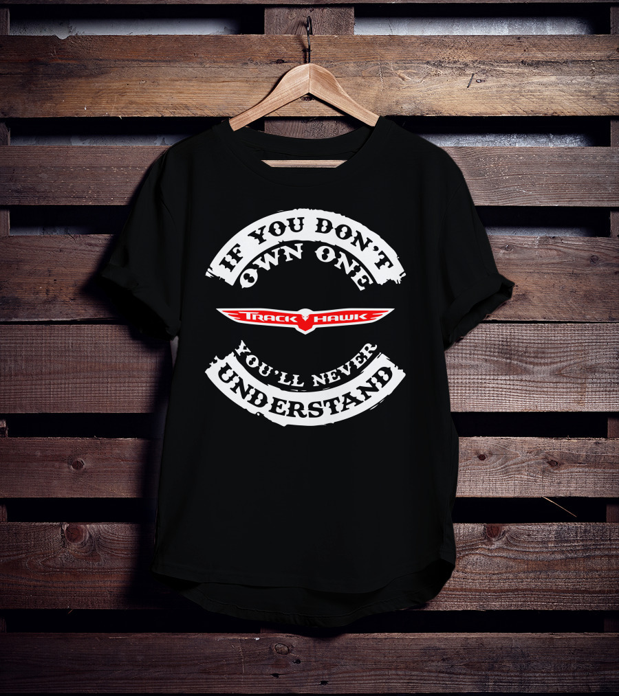 If You Don't Own One You'll Never Understand Track Hawk T-Shirt
