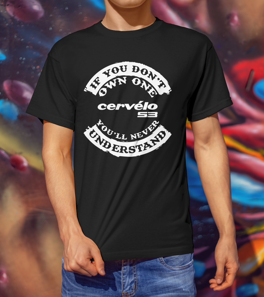 If You Don’t Own One You’ll Never Understand Cervélo S3 T-Shirt