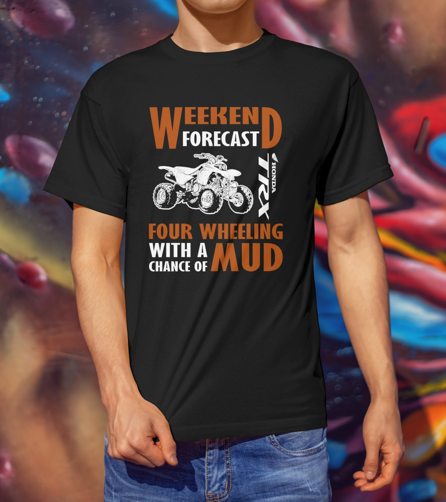 WEEKEND FORECAST FOUR WHEELING HONDA TRX WITH A CHANCE OF MUD T-Shirt