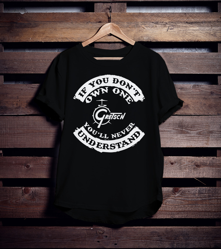 If You Don't Own One Gretsch Drums You'll Never Understand T-Shirt
