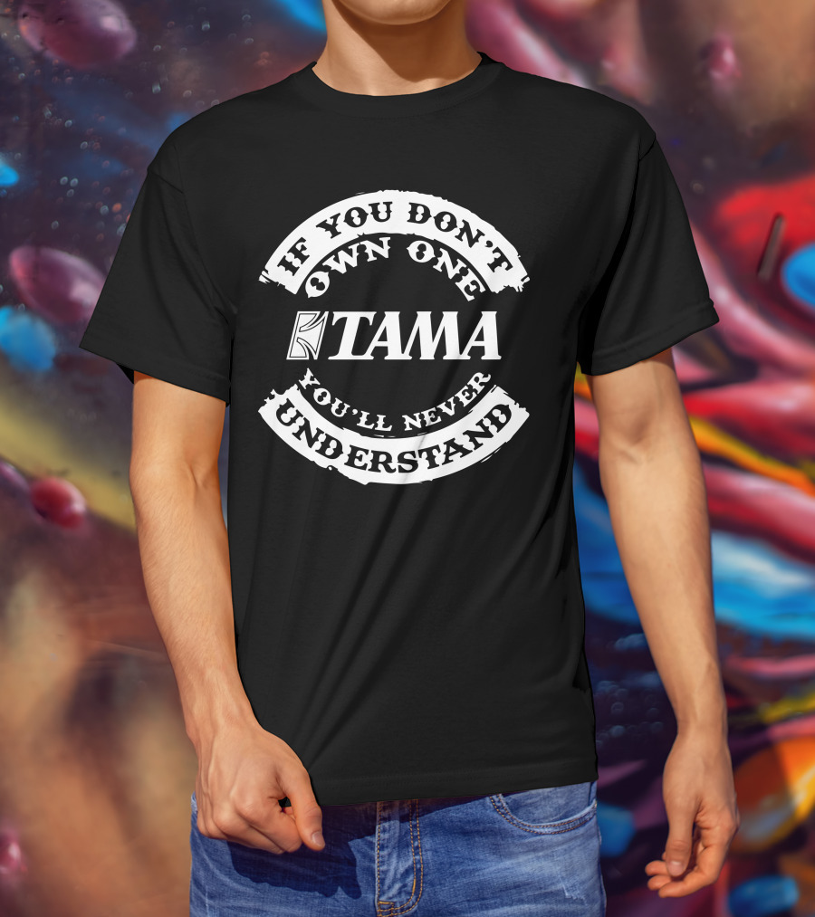 Tama Drums If You Don't Own One You'll Never Understand T-Shirt