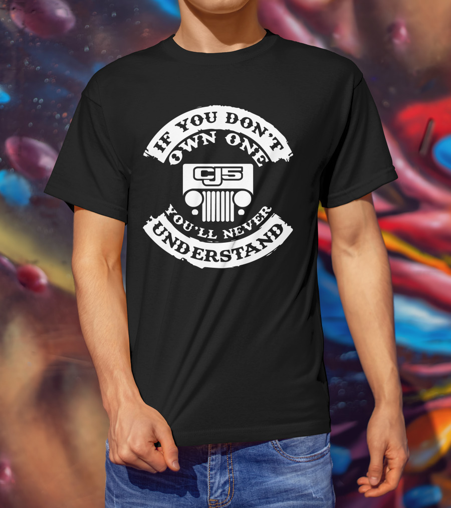 Jeep CJ5 If You Don't Own One You'll Never Understand T-Shirt