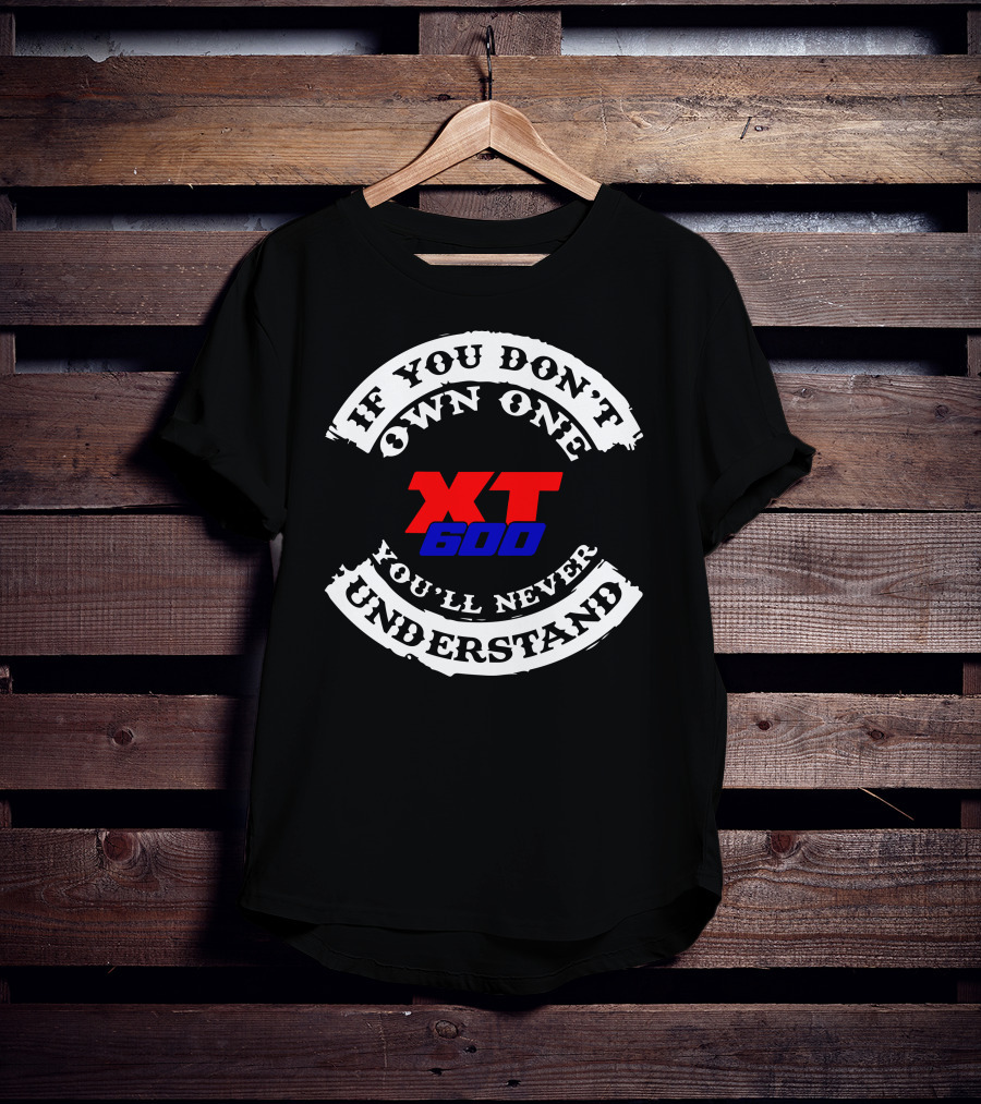 If You Don't Own One XT 600 You'll Never Understand T-Shirt