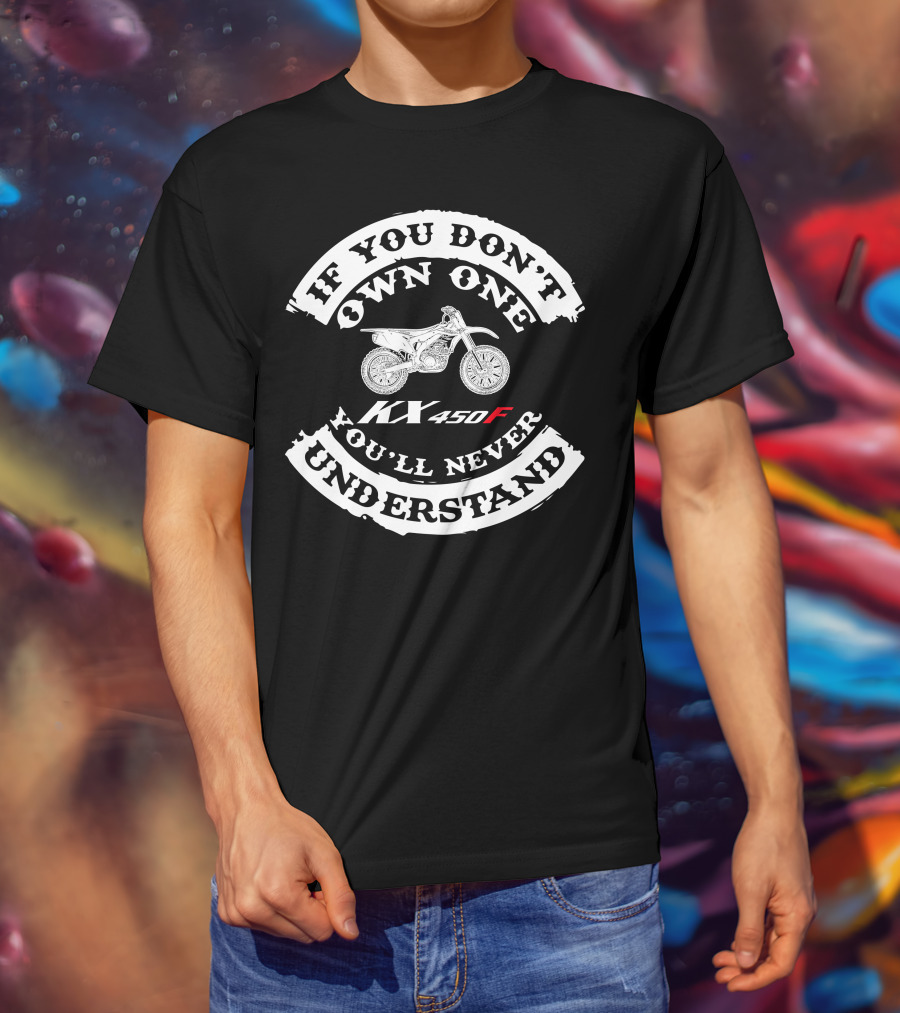 If You Don't Own One You'll Never Understand Kawasaki KX450f T-Shirt