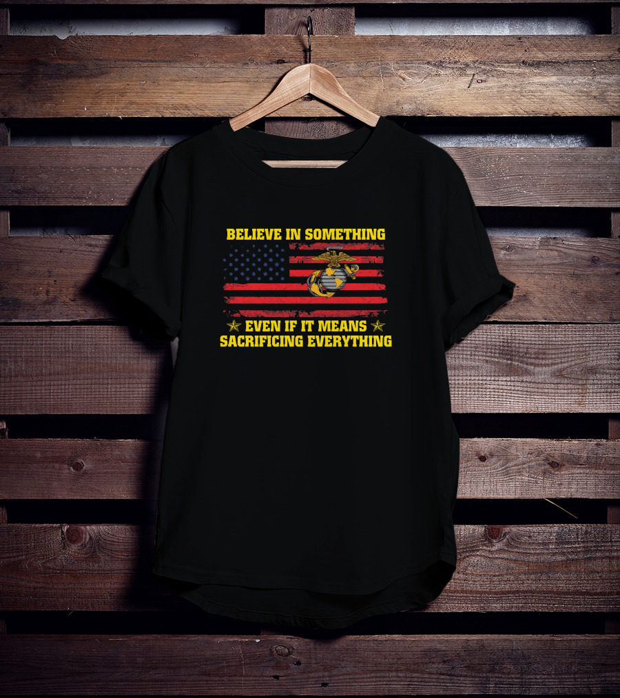 Believe In Something Even If It Means Sacrificing Everything American Flag Marines Emblem T-Shirt