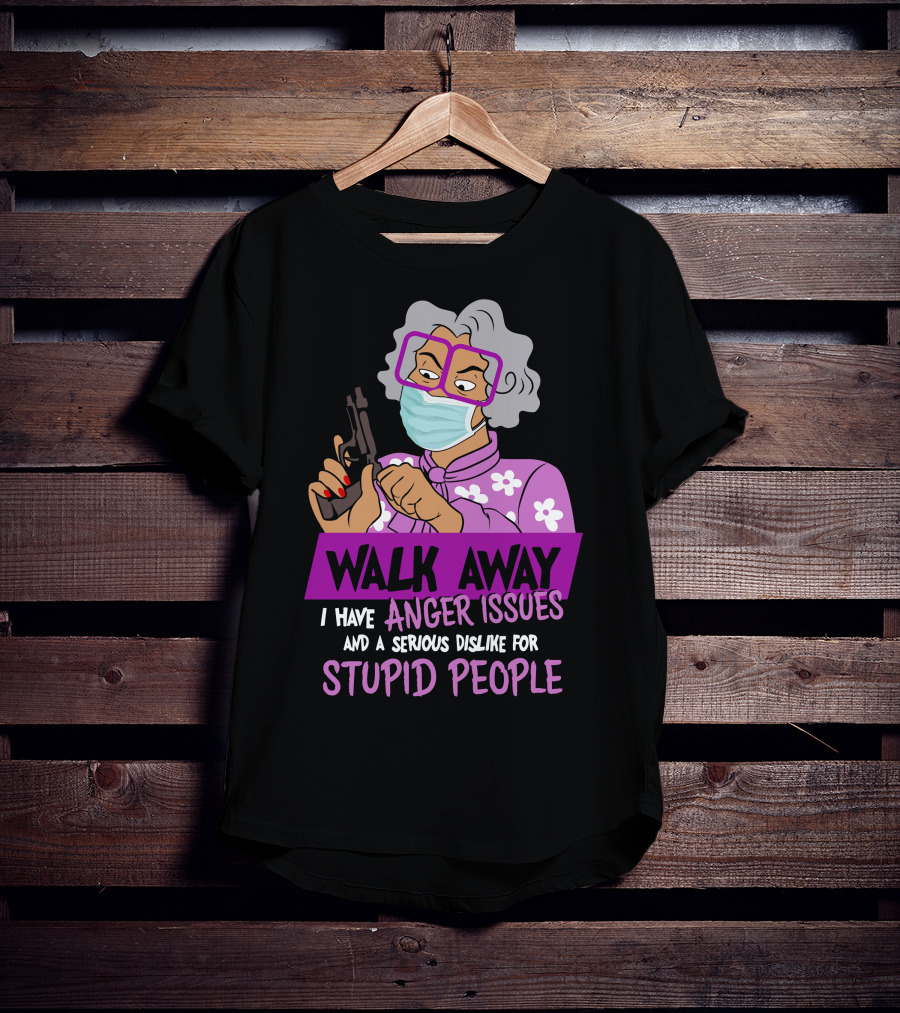 Madea Walk Away I Have Anger Issues And A Serious Dislike For Stupid People T-Shirt