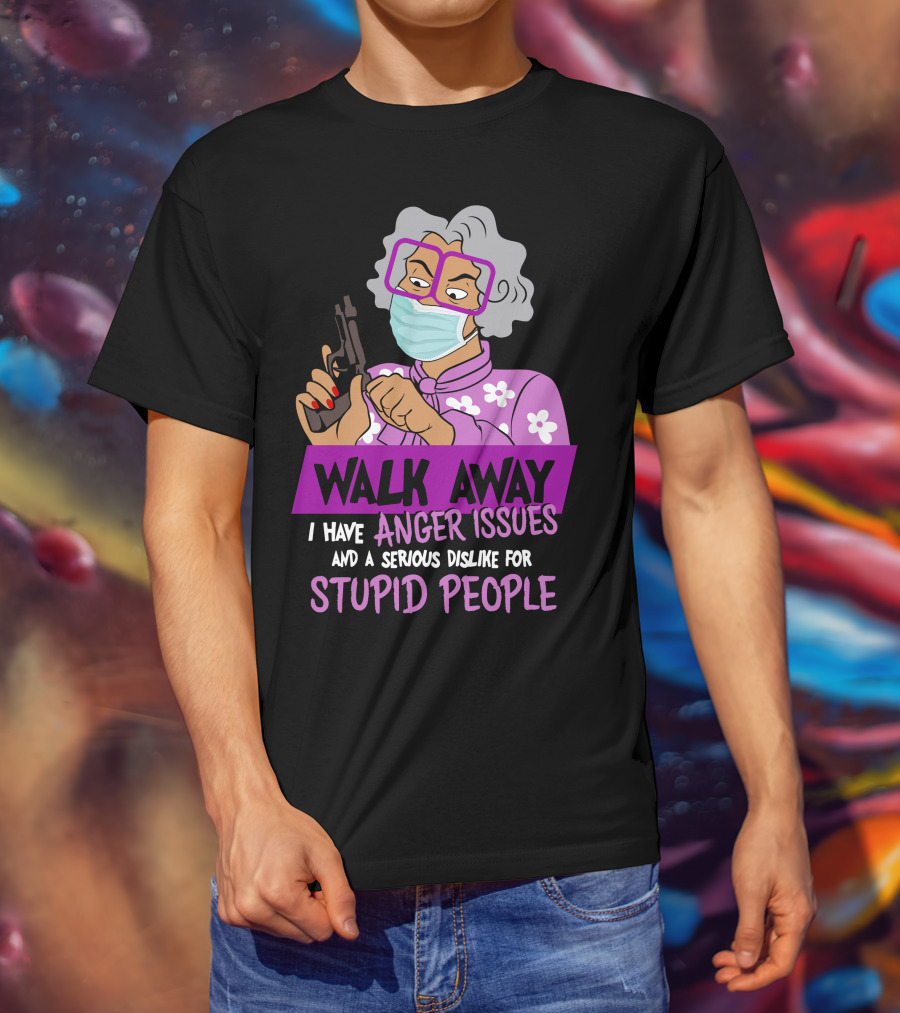 Madea Walk Away I Have Anger Issues And A Serious Dislike For Stupid People T-Shirt