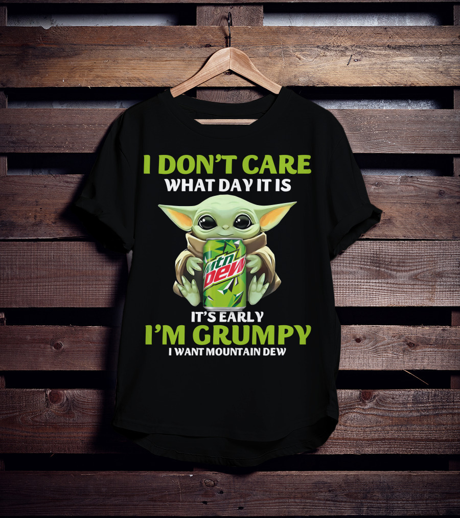 I Don't Care What Day It Is It's Early I'm Grumpy I Want Mountain Dew T-Shirt