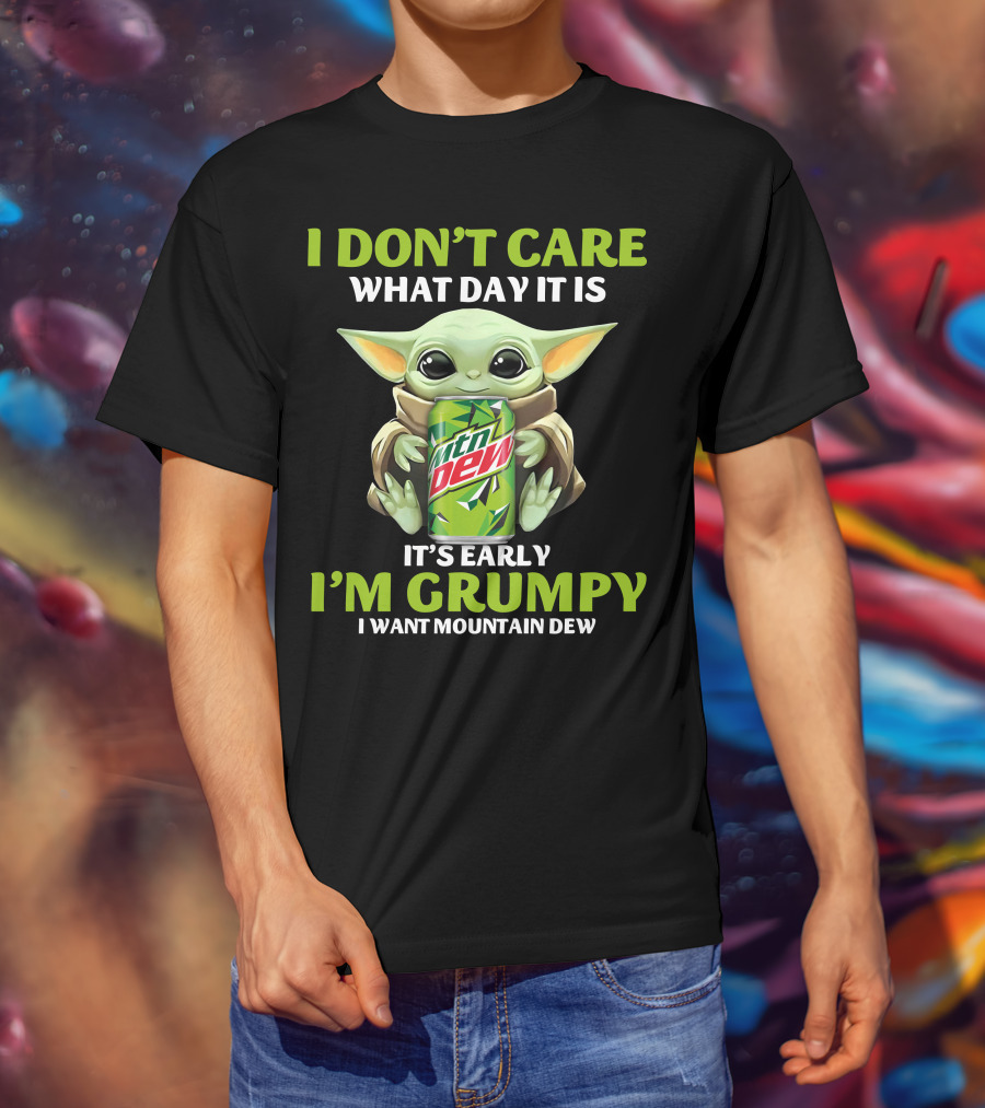 I Don't Care What Day It Is It's Early I'm Grumpy I Want Mountain Dew T-Shirt