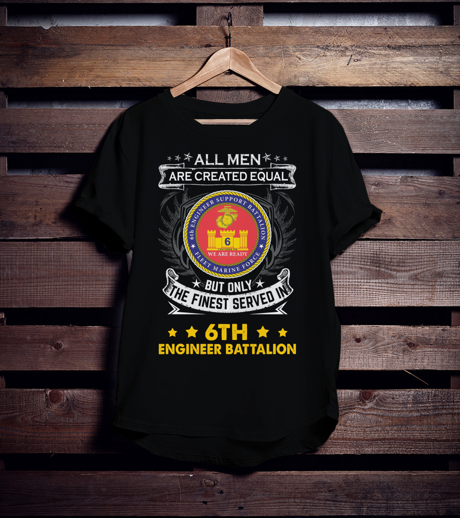ALL MEN ARE CREATED EQUAL BUT ONLY THE FINEST SERVED IN 6TH ENGINEER BATTALION FLEET MARINE FORCE WE ARE READY T-Shirt