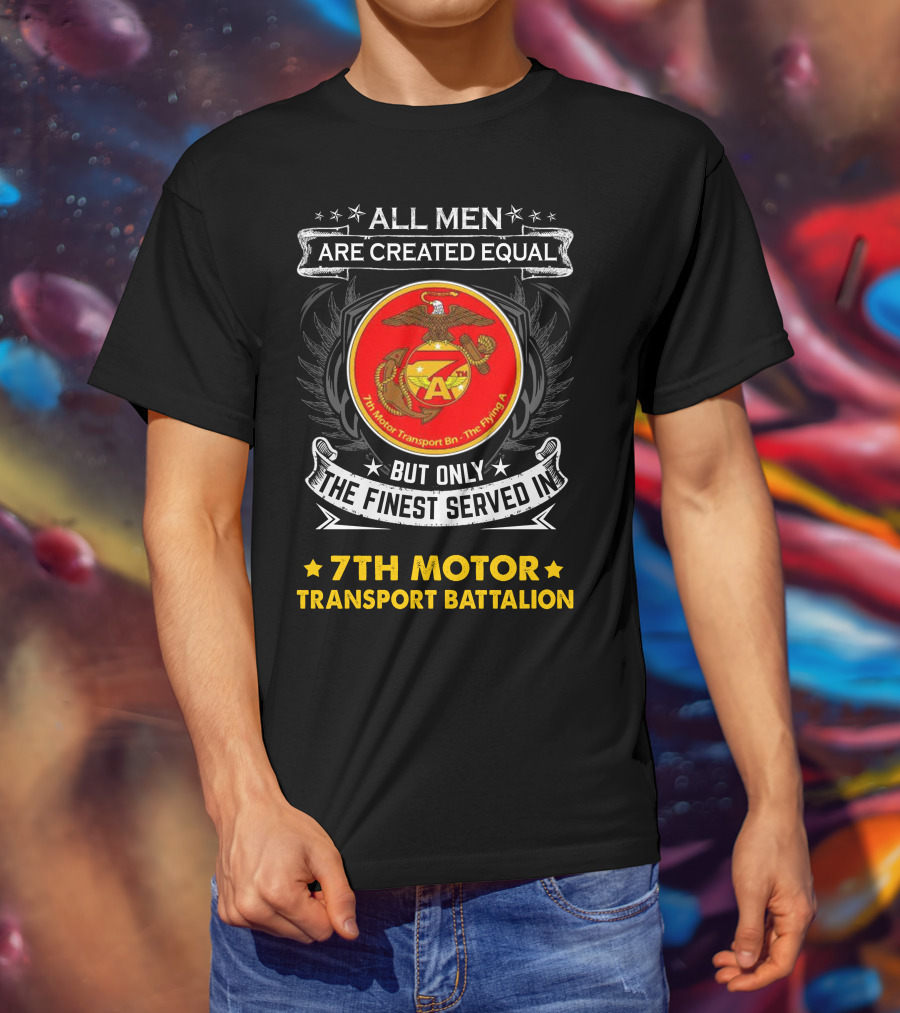 7th Motor Transport Battalion All Men Are Created Equal But Only The Finest Served T-Shirt