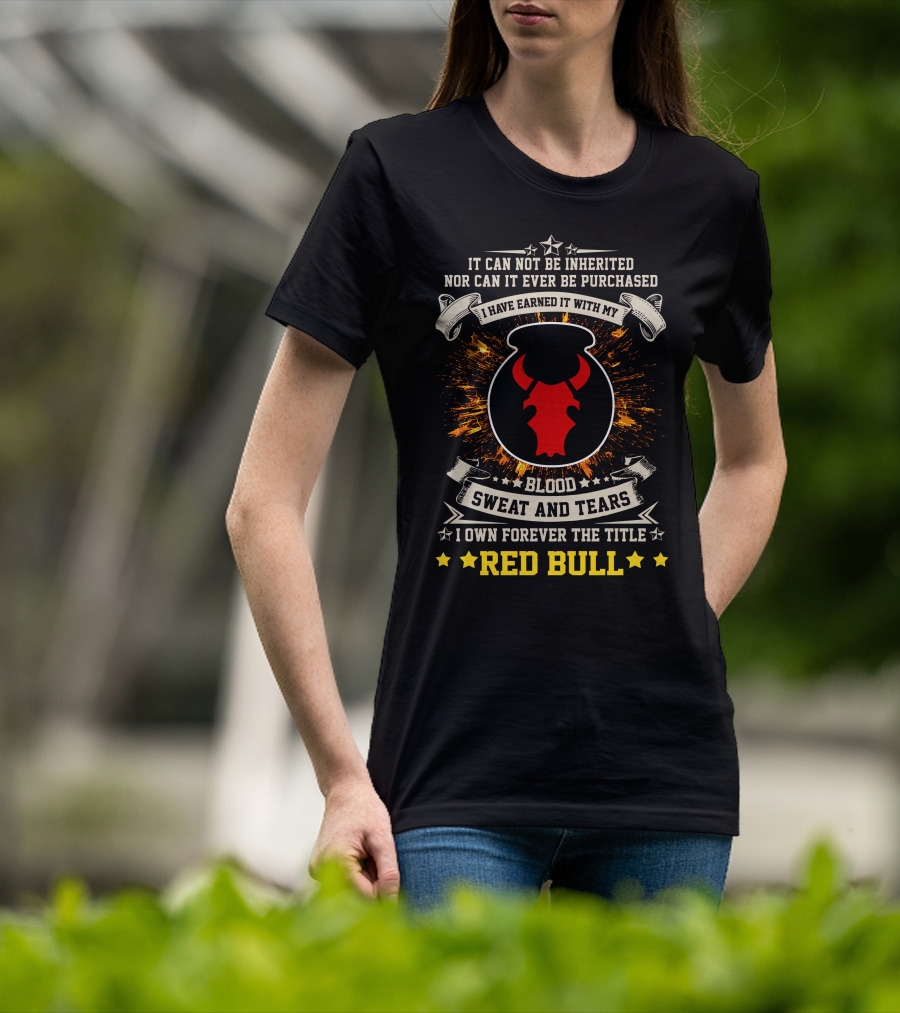 I HAVE EARNED IT WITH MY BLOOD SWEAT AND TEARS I OWN FOREVER THE TITLE RED BULL T-Shirt