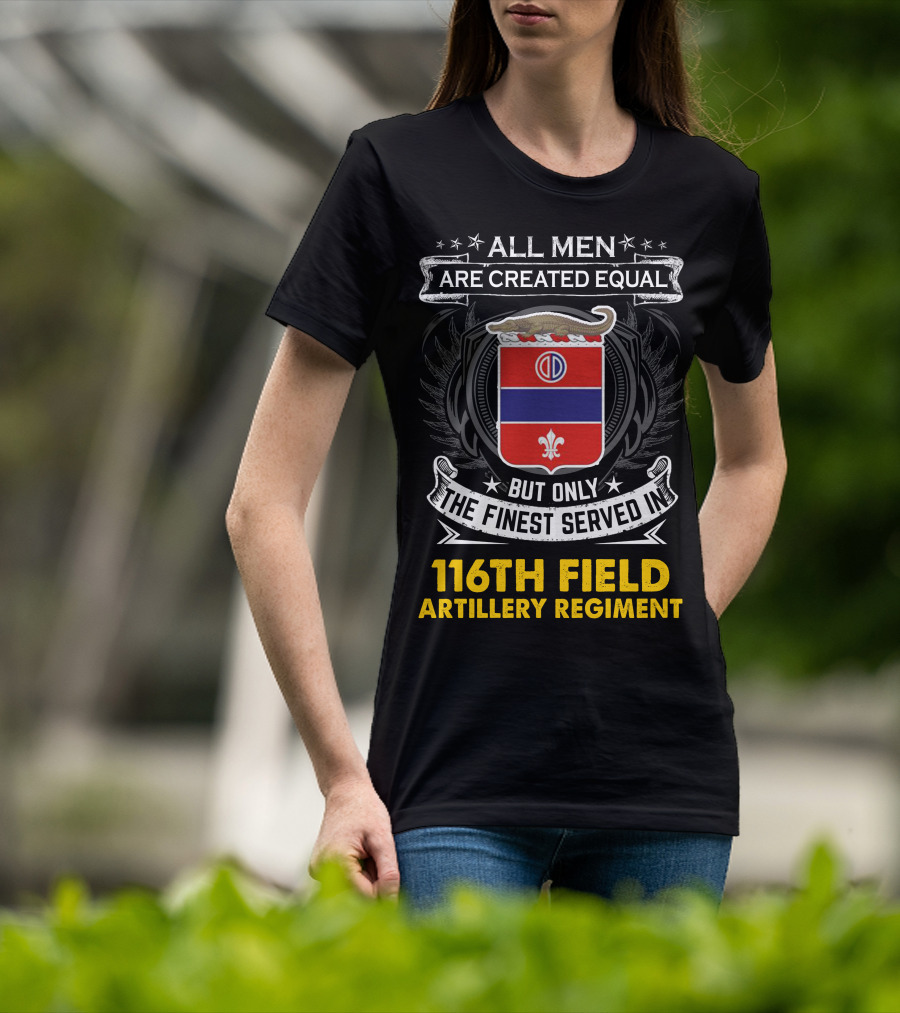All Men Are Created Equal 116th Field Artillery Regiment Finest Served T-Shirt