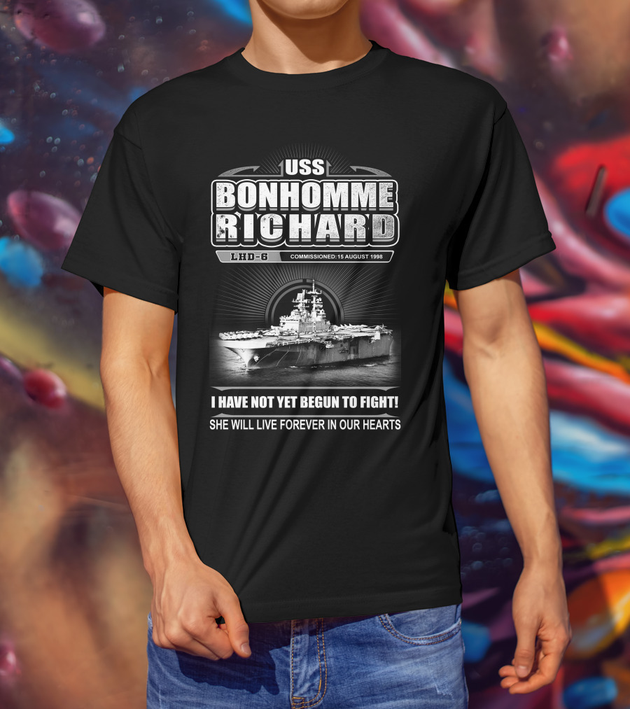 Uss Bonhomme Richard Lhd-6 Commissioned 15 August 1998 I Have Not Yet Begun To Fight She Will Live Forever In Our Hearts T-Shirt