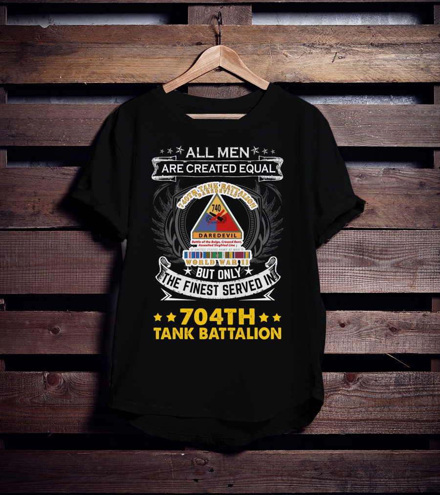 All Men Are Created Equal But Only The Finest Served In 740Th Tank Battalion World War Ii 704Th Tank Battalion T-Shirt