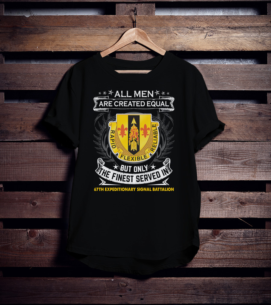 All Men Are Created Equal But Only The Finest Served In 67th Expeditionary Signal Battalion Rapid Flexible Reliable T-Shirt
