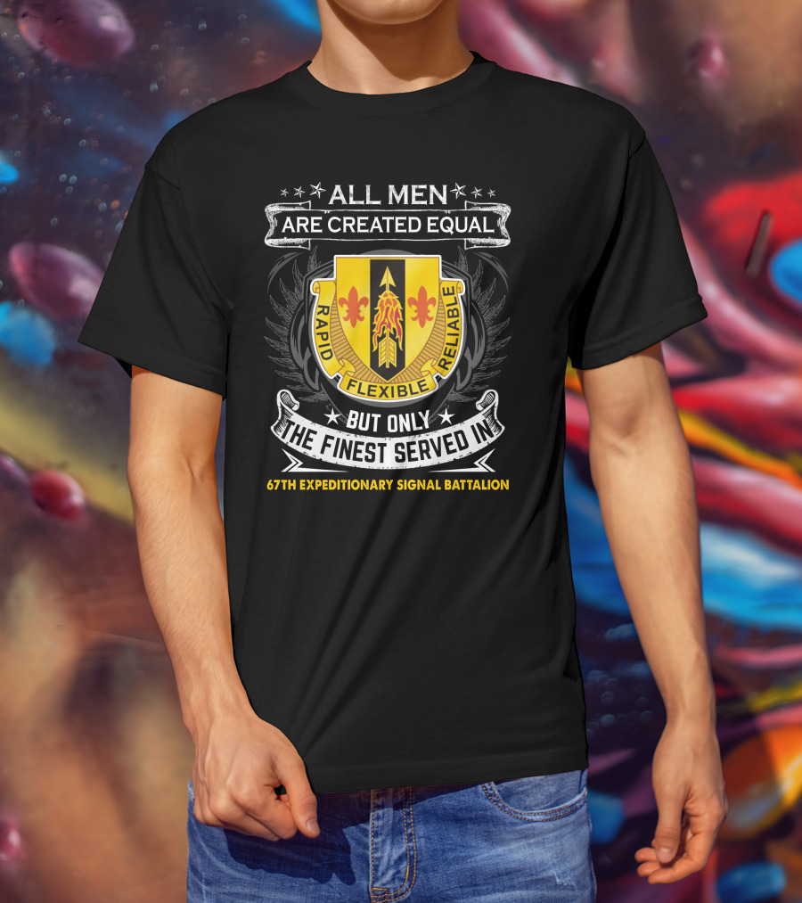 All Men Are Created Equal But Only The Finest Served In 67th Expeditionary Signal Battalion Rapid Flexible Reliable T-Shirt