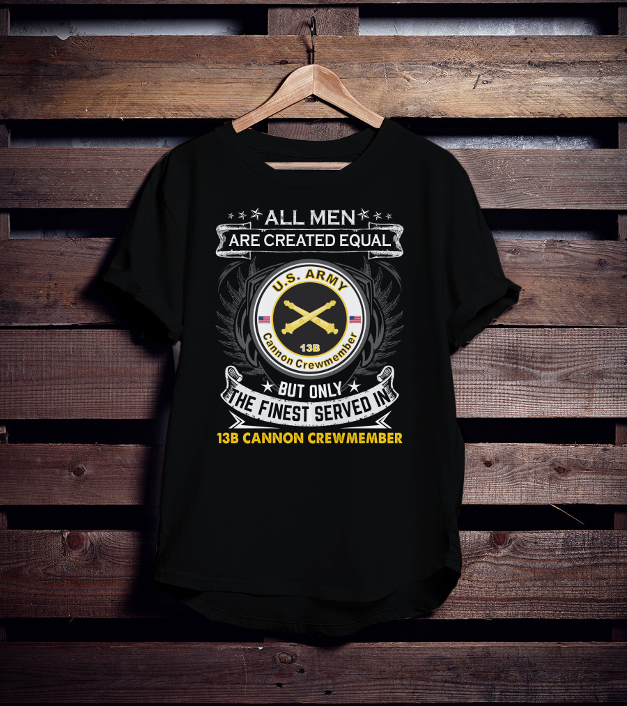 All Men Are Created Equal But Only The Finest Served In U.S. Army 13B Cannon Crewmember T-Shirt
