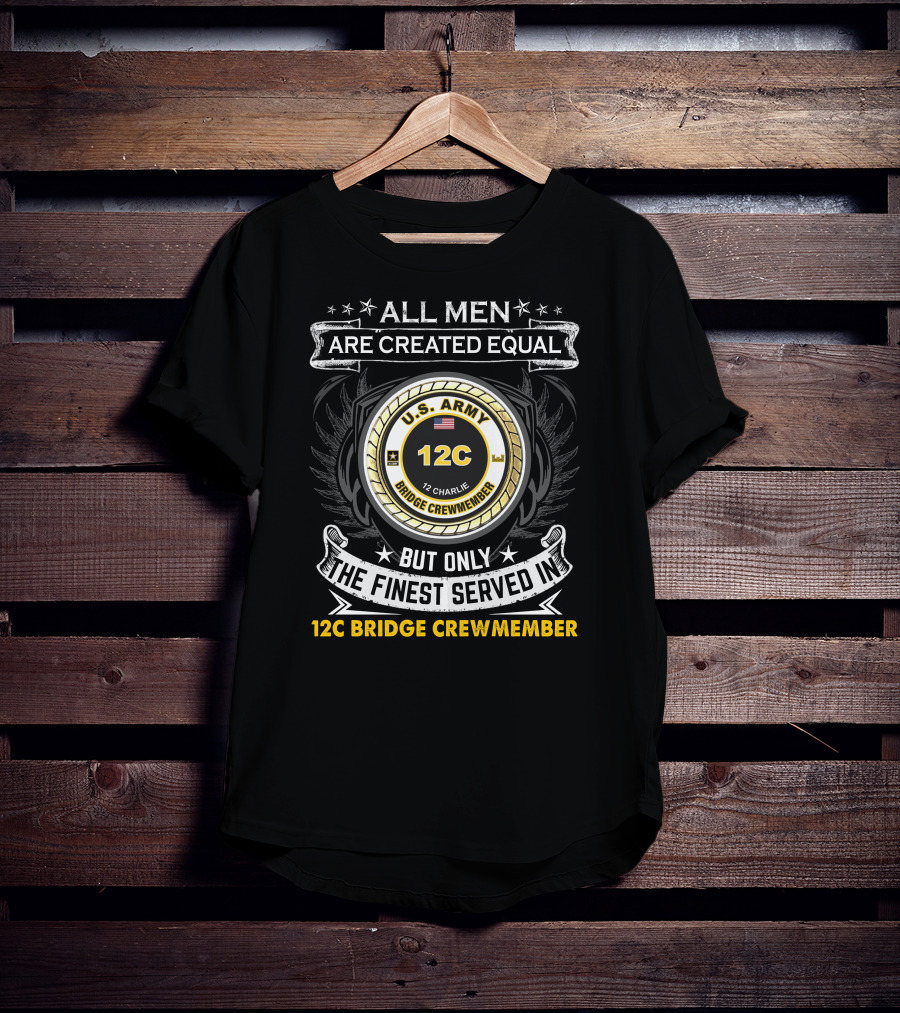 All Men Are Created Equal But Only The Finest Served In 12C Bridge Crewmember U.S. Army 12 Charlie T-Shirt
