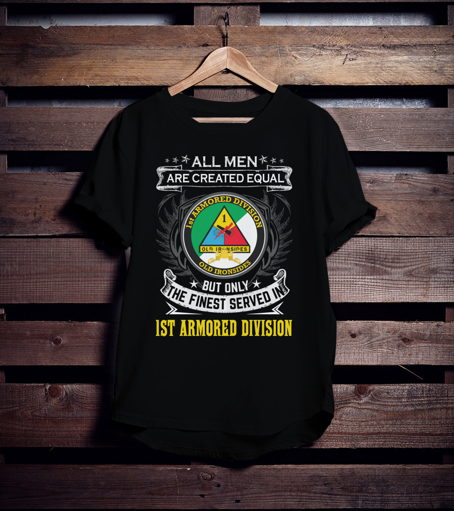 All Men Are Created Equal But Only The Finest Served In 1St Armored Division Old Ironsides T-Shirt