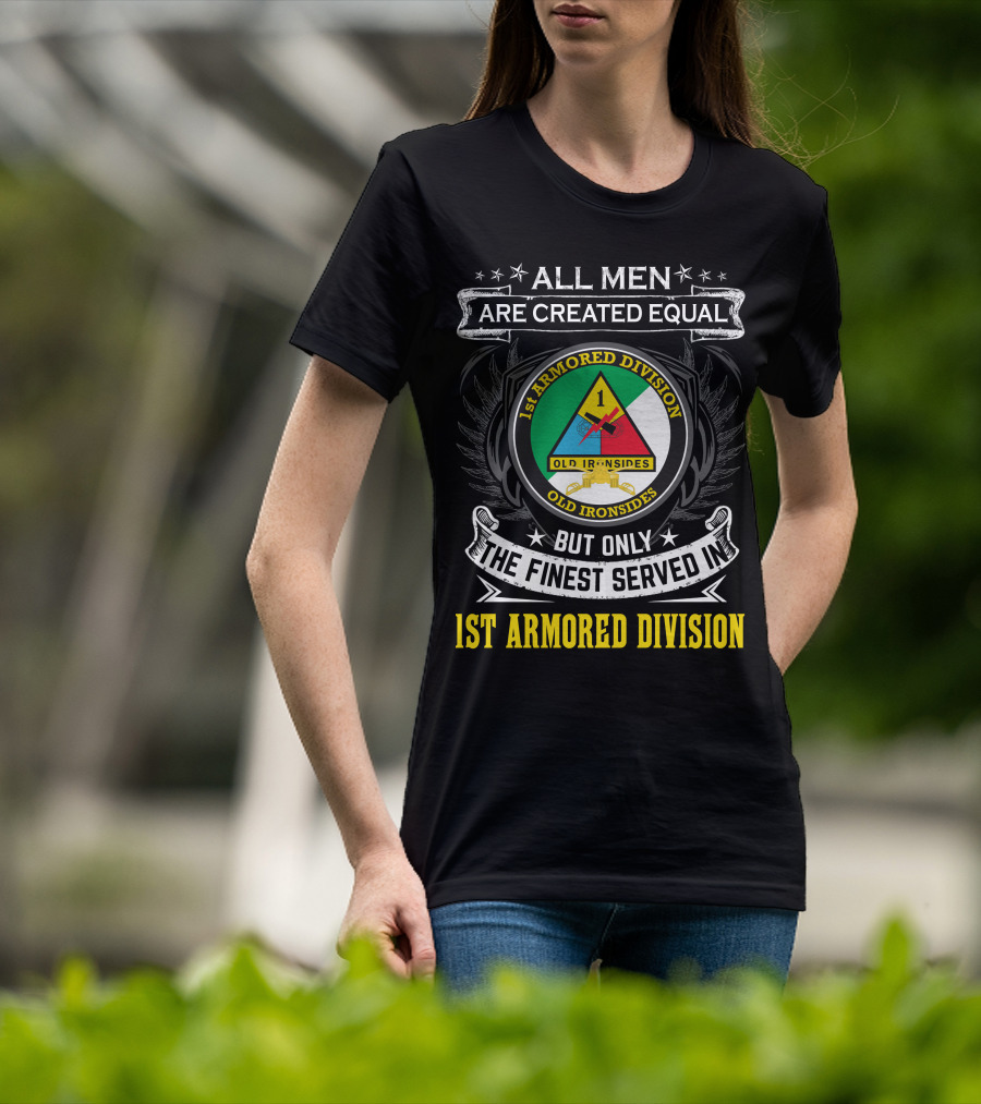 All Men Are Created Equal But Only The Finest Served In 1St Armored Division Old Ironsides T-Shirt