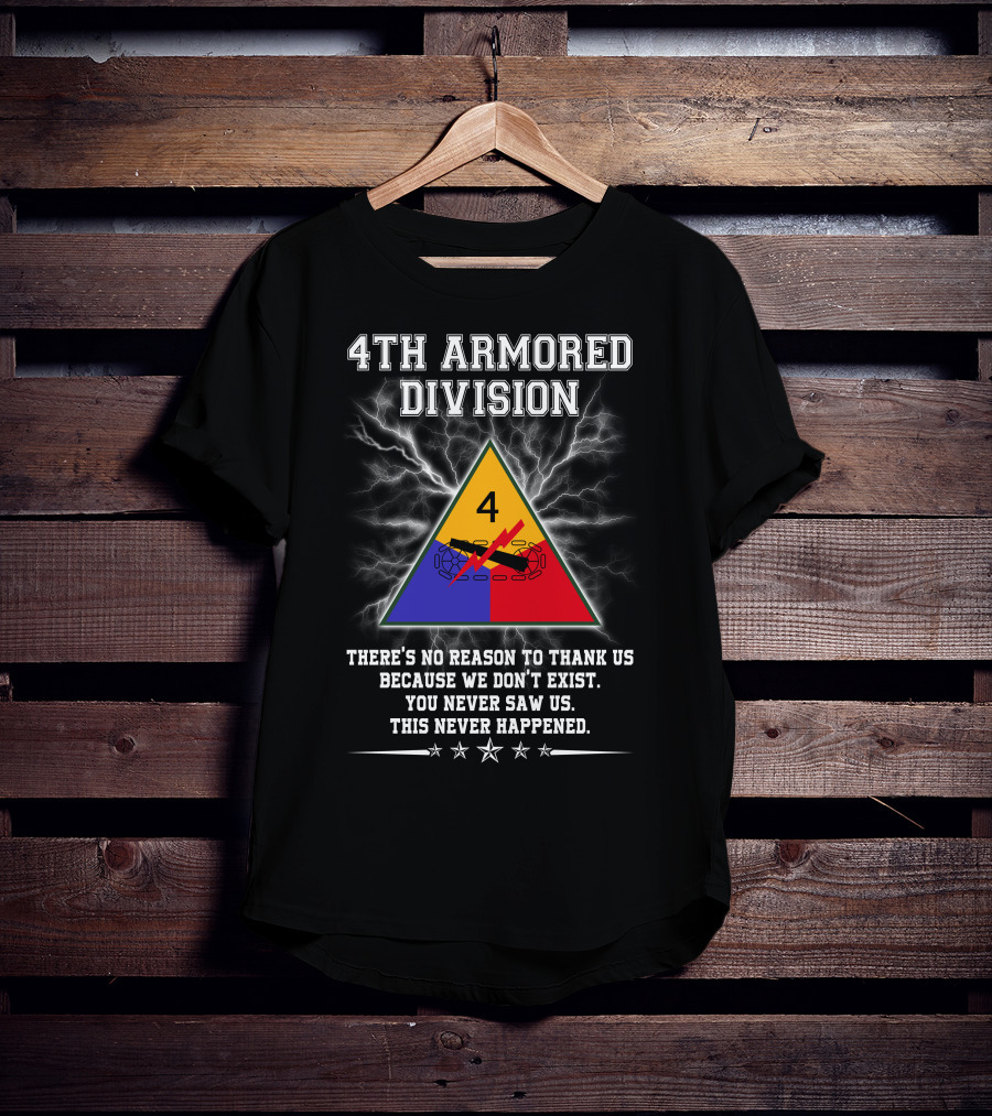 4Th Armored Division There's No Reason To Thank Us Because We Don't Exist You Never Saw Us This Never Happened T-Shirt