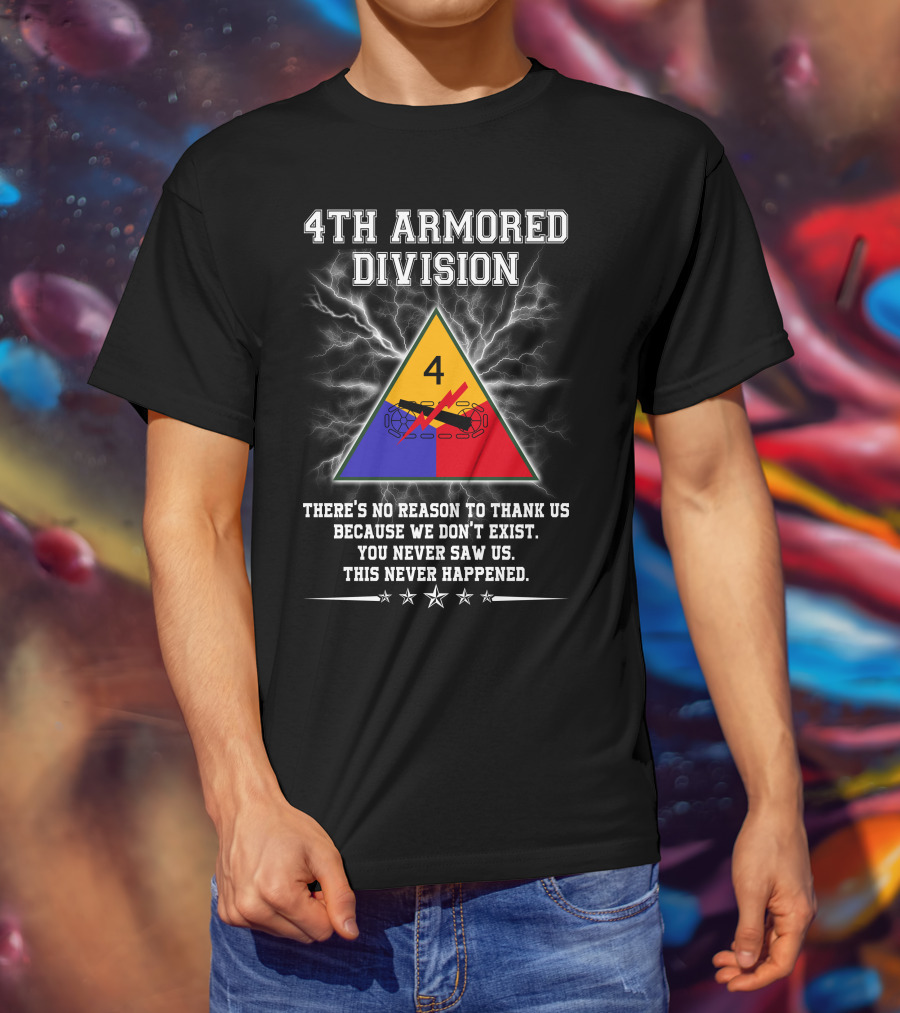 4Th Armored Division There's No Reason To Thank Us Because We Don't Exist You Never Saw Us This Never Happened T-Shirt