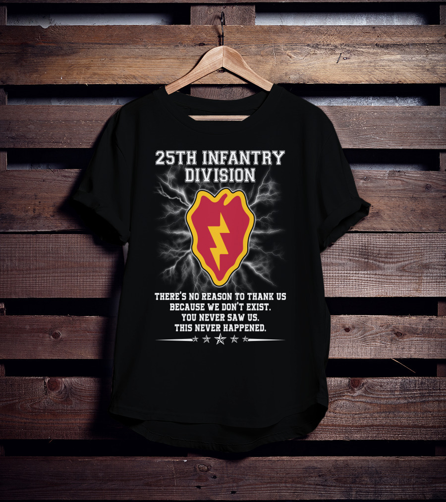 25Th Infantry Division There's No Reason To Thank Us Because We Don't Exist You Never Saw Us This Never Happened T-Shirt