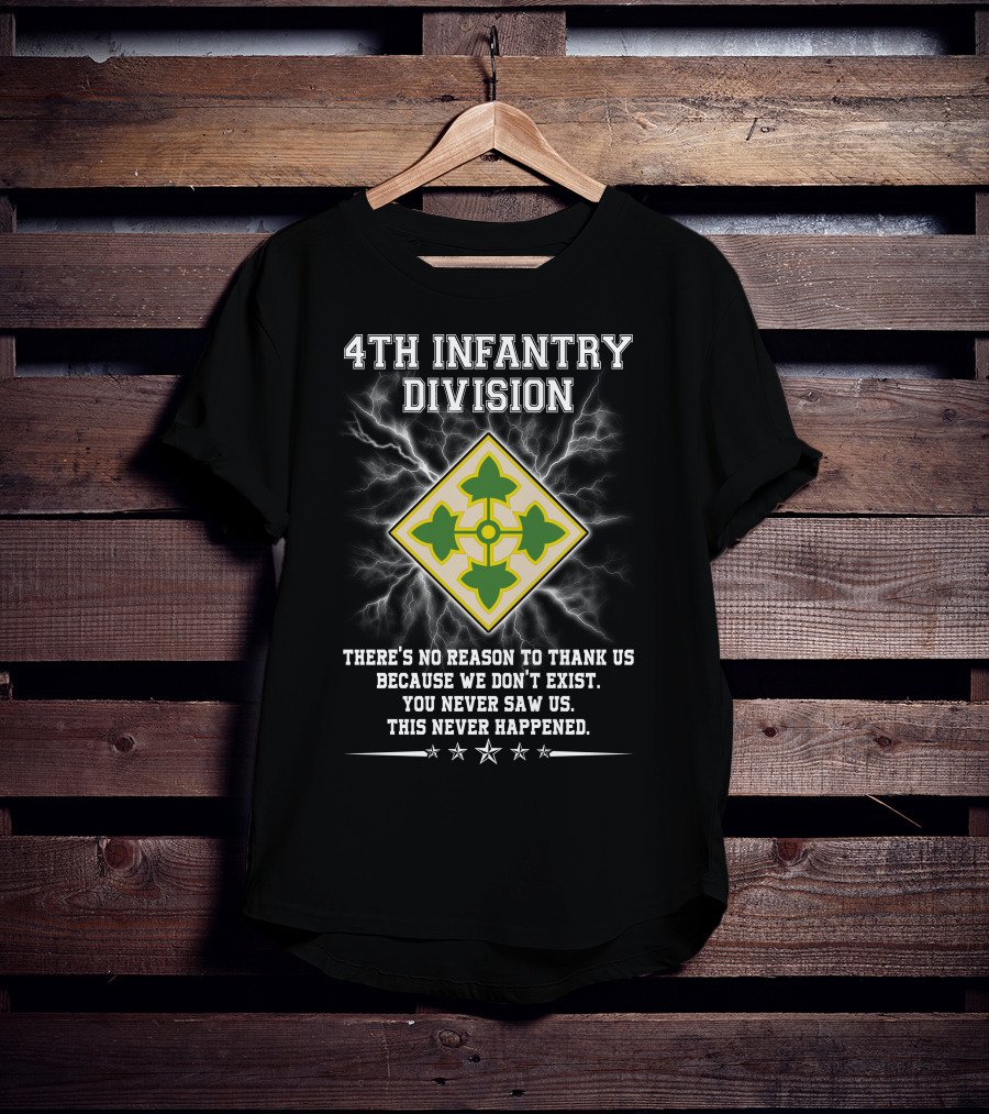 4Th Infantry Division There's No Reason To Thank Us Because We Don't Exist You Never Saw Us This Never Happened T-Shirt