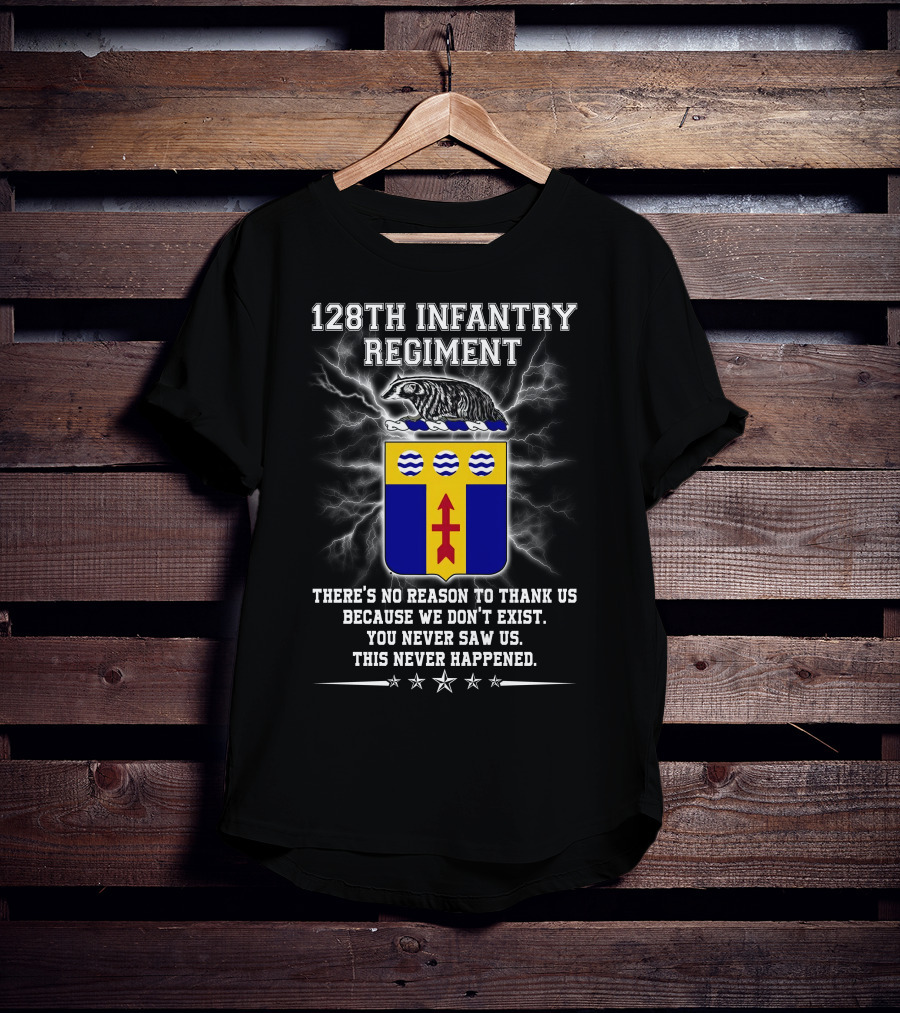 128Th Infantry Regiment You Never Saw Us This Never Happened T-Shirt