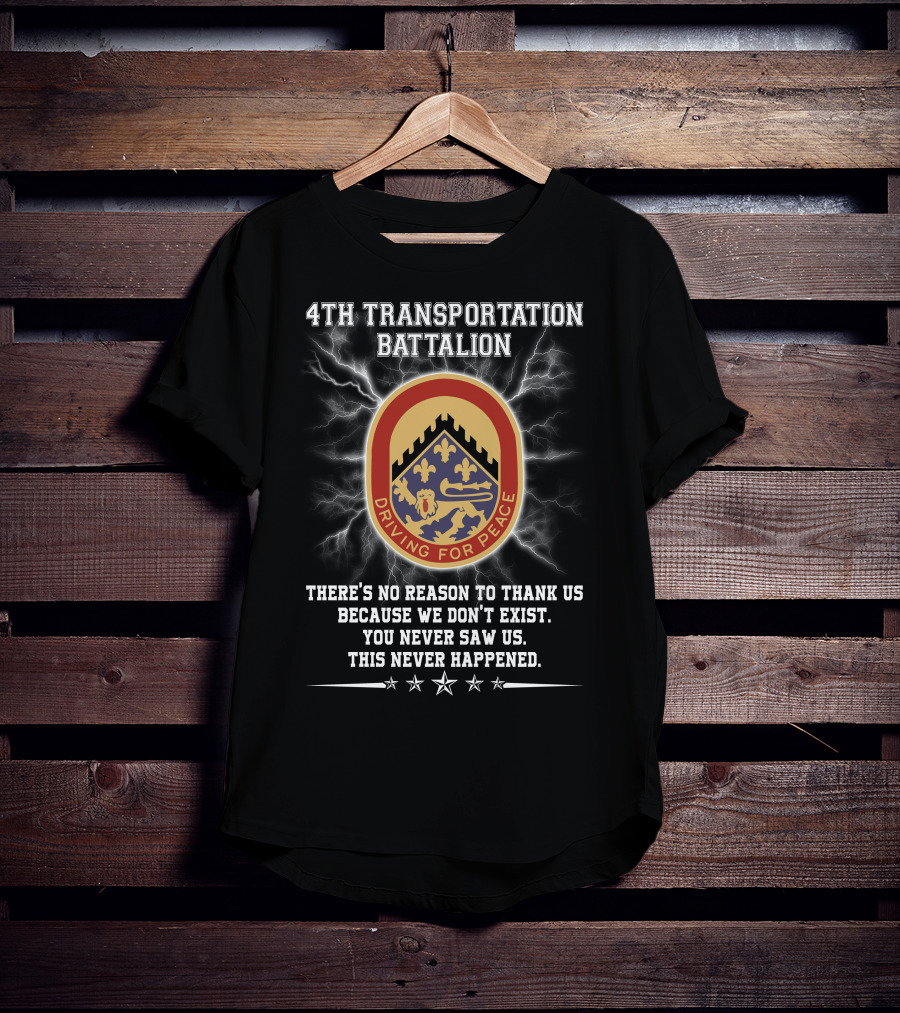 4Th Transportation Battalion Driving For Peace You Never Saw Us This Never Happened There's No Reason To Thank Us Because We Don't Exist T-Shirt