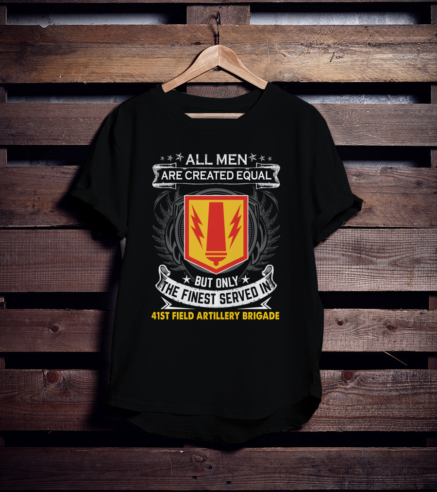 All Men Are Created Equal But Only The Finest Served In 41St Field Artillery Brigade T-Shirt