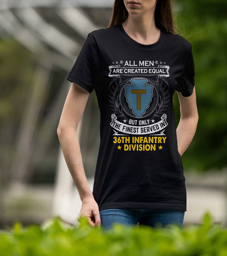 ALL MEN ARE CREATED EQUAL BUT ONLY THE FINEST SERVED IN 36TH INFANTRY DIVISION T-Shirt